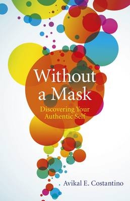 Without a Mask – Discovering Your Authentic Self - Avikal Costantino