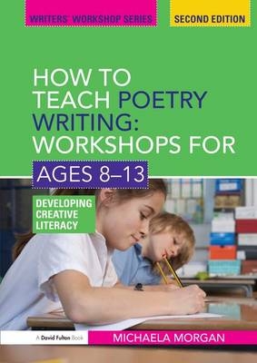 How to Teach Poetry Writing: Workshops for Ages 8-13 - Michaela Morgan