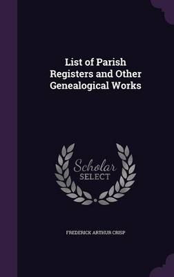 List of Parish Registers and Other Genealogical Works - Frederick Arthur Crisp
