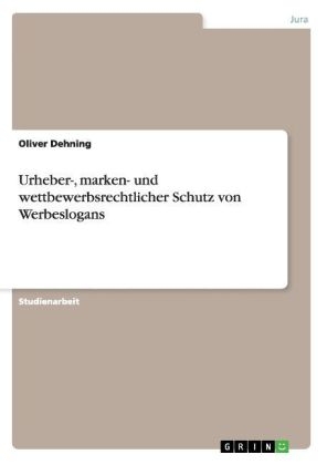 Urheber-, marken- und wettbewerbsrechtlicher Schutz von Werbeslogans - Oliver Dehning