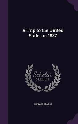 A Trip to the United States in 1887 - Charles Beadle