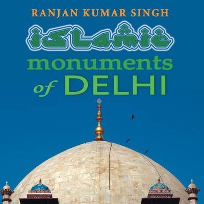 The Islamic Monuments of Delhi - Ranjan Kumar Singh