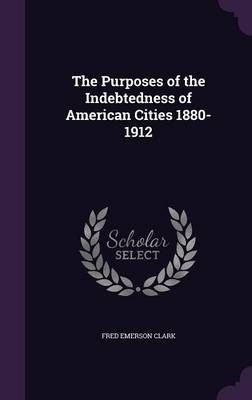 The Purposes of the Indebtedness of American Cities 1880-1912 - Fred Emerson Clark