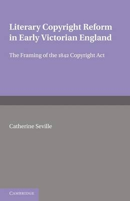 Literary Copyright Reform in Early Victorian England - Catherine Seville