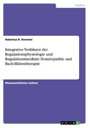 Integrative Verfahren der Regulationsphysiologie und Regulationsmedizin: HomÃ¶opathie und Bach-BlÃ¼tentherapie - Hubertus R. Hommel