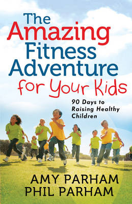 The Amazing Fitness Adventure for Your Kids - Phil Parham, Amy Parham