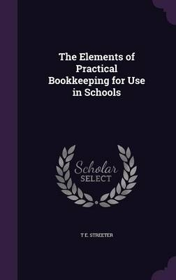 The Elements of Practical Bookkeeping for Use in Schools - T E Streeter