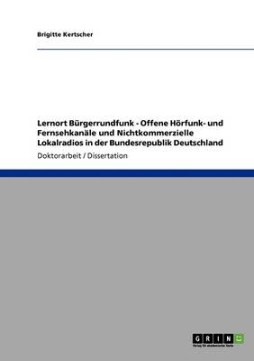 Lernort BÃ¼rgerrundfunk - Offene HÃ¶rfunk- und FernsehkanÃ¤le und Nichtkommerzielle Lokalradios in der Bundesrepublik Deutschland - Brigitte Kertscher