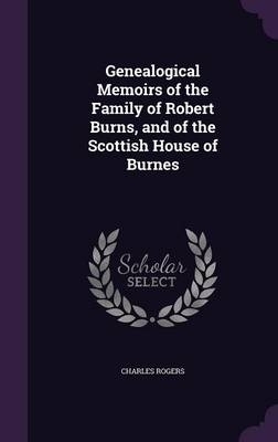 Genealogical Memoirs of the Family of Robert Burns, and of the Scottish House of Burnes - Charles Rogers
