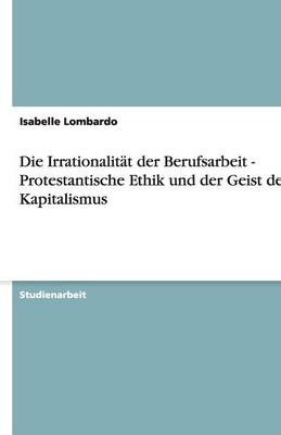 Die Irrationalität der Berufsarbeit - Protestantische Ethik und der Geist des Kapitalismus - Isabelle Lombardo