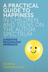 A Practical Guide to Happiness in Children and Teens on the Autism Spectrum - Victoria Honeybourne