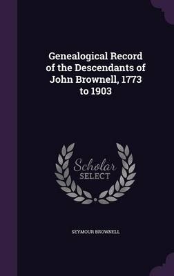 Genealogical Record of the Descendants of John Brownell, 1773 to 1903 - Seymour Brownell