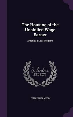 The Housing of the Unskilled Wage Earner - Edith Elmer Wood