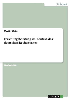 Erziehungsberatung im Kontext des deutschen Rechtsstaates - Martin Weber