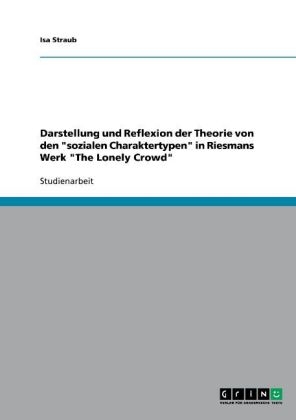 Darstellung und Reflexion der Theorie von den "sozialen Charaktertypen" in Riesmans Werk "The Lonely Crowd" - Isa Straub