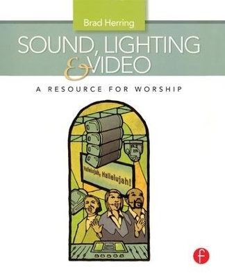 Sound, Lighting and Video: A Resource for Worship - Brad Herring