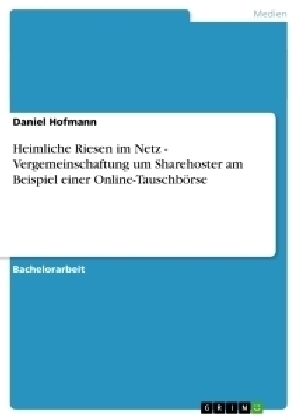 Heimliche Riesen im Netz - Vergemeinschaftung um Sharehoster am Beispiel einer Online-Tauschbörse - Daniel Hofmann