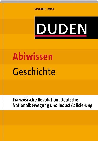 Abiwissen Geschichte-Französische Revolution, Deutsche Nationalbewegung und Industrialisierung - Asmut Brückmann