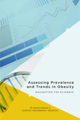 Assessing Prevalence and Trends in Obesity - Engineering National Academies of Sciences  and Medicine,  Health and Medicine Division,  Food and Nutrition Board,  Committee on Evaluating Approaches to Assessing Prevalence and Trends in Obesity