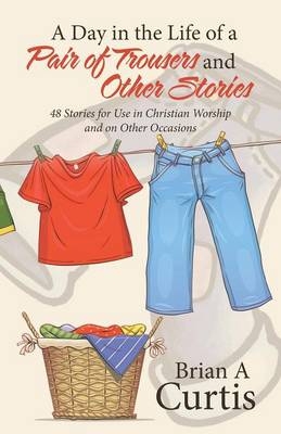 A Day in the Life of a Pair of Trousers and Other Stories - Brian a Curtis