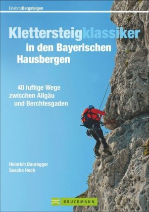 Klettersteigklassiker in den Bayerischen Hausbergen - Heinrich Bauregger, Sascha Hoch