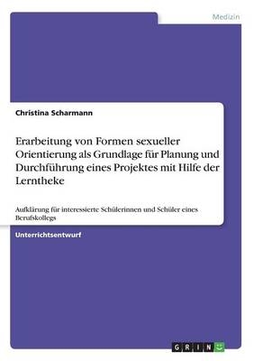 Erarbeitung von Formen sexueller Orientierung als Grundlage fÃ¼r Planung und DurchfÃ¼hrung eines Projektes mit Hilfe der Lerntheke - Christina Scharmann