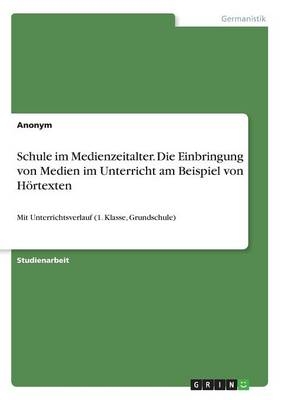 Schule im Medienzeitalter. Die Einbringung von Medien im Unterricht am Beispiel von HÃ¶rtexten -  Anonym