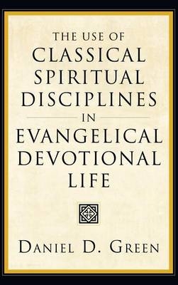 The Use of Classical Spiritual Disciplines in Evangelical Devotional Life - Daniel D Green