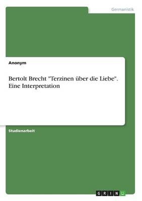 Bertolt Brecht "Terzinen Ã¼ber die Liebe". Eine Interpretation -  Anonymous