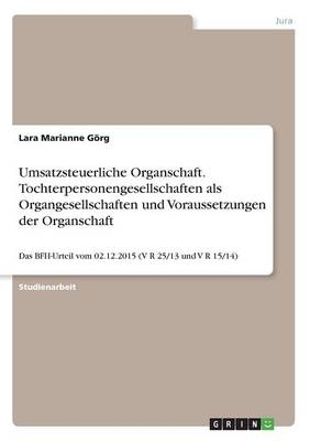 Umsatzsteuerliche Organschaft. Tochterpersonengesellschaften als Organgesellschaften und Voraussetzungen der Organschaft - Lara Marianne GÃ¶rg