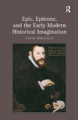 Epic, Epitome, and the Early Modern Historical Imagination - Chloe Wheatley