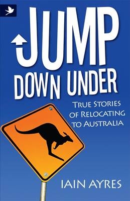 Jump Down Under - True Stories of Relocating to Australia - Iain Ayres