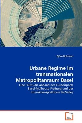 Urbane Regime im transnationalen Metropolitanraum Basel - Björn Uhlmann