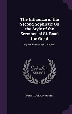 The Influence of the Second Sophistic On the Style of the Sermons of St. Basil the Great - James Marshall Campbell