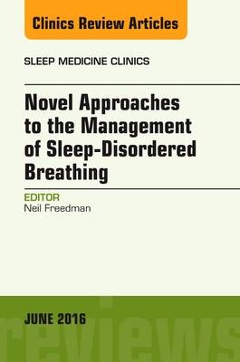 Novel Approaches to the Management of Sleep-Disordered Breathing, An Issue of Sleep Medicine Clinics - Neil Freedman