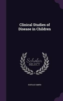 Clinical Studies of Disease in Children - Eustace Smith