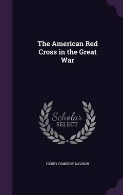 The American Red Cross in the Great War - Henry Pomeroy Davison