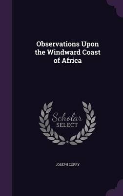 Observations Upon the Windward Coast of Africa - Joseph Corry