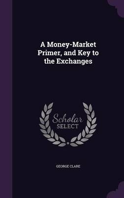 A Money-Market Primer, and Key to the Exchanges - George Clare