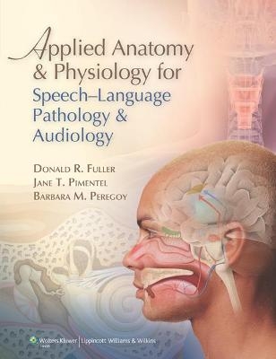 Applied Anatomy and Physiology for Speech-Language Pathology and Audiology - Donald R. Fuller, Jane T. Pimentel, Barbara M. Peregoy