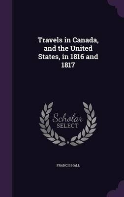 Travels in Canada, and the United States, in 1816 and 1817 - Francis Hall
