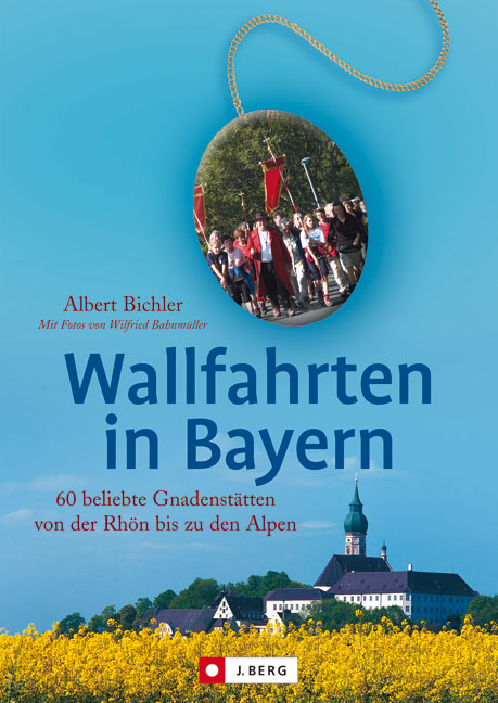 Wallfahrten in Bayern - Albert Bichler, Wilfried Bahnmüller