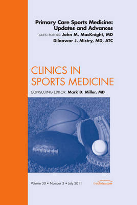 Primary Care Sports Medicine: Updates and Advances, An Issue of Clinics in Sports Medicine - Dilaawar J. Mistry, John M. MacKnight