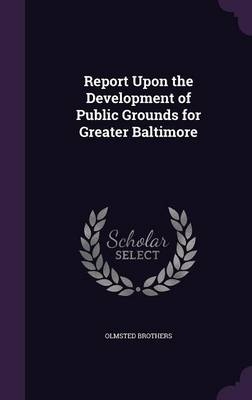 Report Upon the Development of Public Grounds for Greater Baltimore - Olmsted Brothers