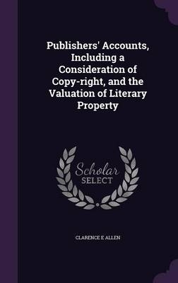 Publishers' Accounts, Including a Consideration of Copy-Right, and the Valuation of Literary Property - Clarence E Allen