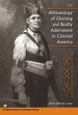 The Archaeology of Clothing and Bodily Adornment in Colonial America - Diana DiPaolo Loren