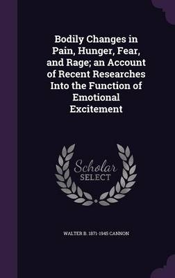 Bodily Changes in Pain, Hunger, Fear, and Rage; an Account of Recent Researches Into the Function of Emotional Excitement - Walter Bradford Cannon