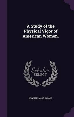 A Study of the Physical Vigor of American Women. - Edwin Elmore Jacobs