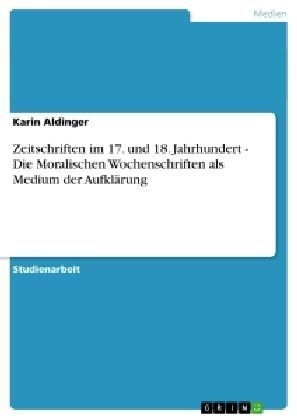 Zeitschriften im 17. und 18. Jahrhundert - Die Moralischen Wochenschriften als Medium der AufklÃ¤rung - Karin Aldinger