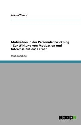 Motivation in der Personalentwicklung - Zur Wirkung von Motivation und Interesse auf das Lernen - Andrea Wagner